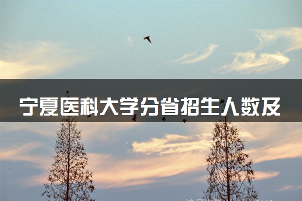 宁夏医科大学分省招生人数及招生专业2025年招生计划参考