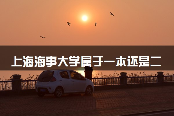 上海海事大学属于一本还是二本？本科一批、二批的区别及报考建议