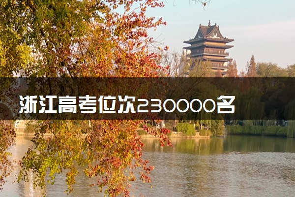 浙江高考位次230000名左右报什么大学好（2025年参考）