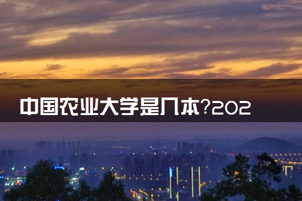 中国农业大学是几本？2025年各省录取分数线预测及报考建议