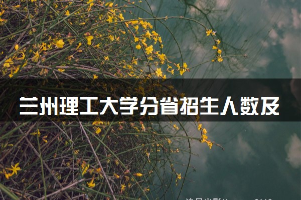 兰州理工大学分省招生人数及招生专业2025年招生计划参考