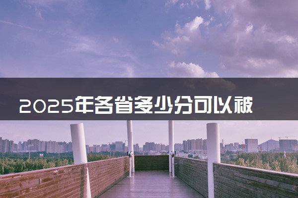 2025年各省多少分可以被浙江师范大学行知学院录取？历年录取分数线
