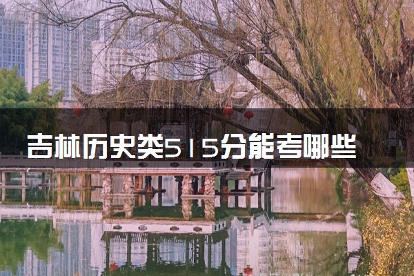 吉林历史类515分能考哪些大学 2025考生稳上的大学名单
