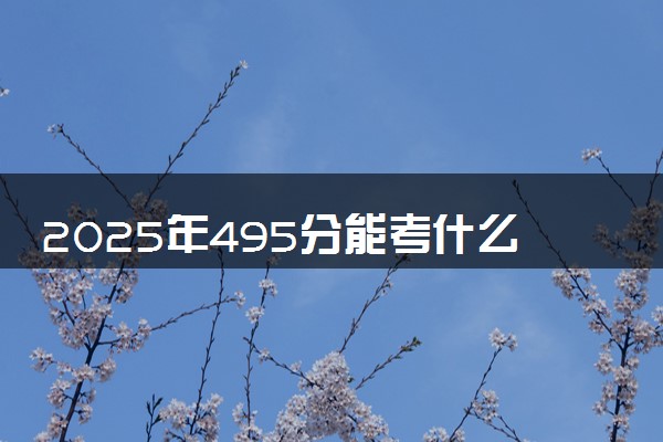 2025年495分能考什么医药类大学 哪些大学值得报