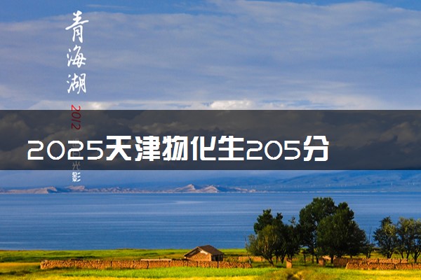 2025天津物化生205分左右能上什么大学 可以报考的院校名单