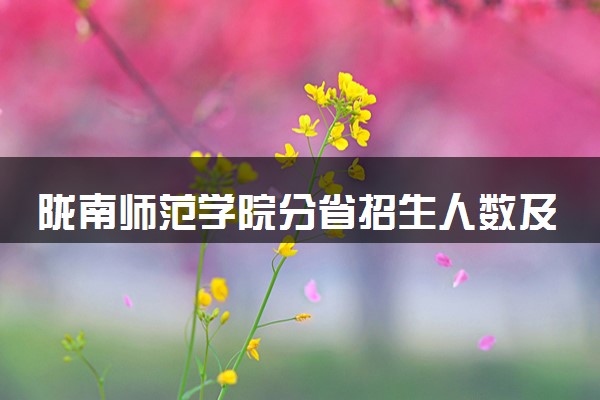 陇南师范学院分省招生人数及招生专业2025年招生计划参考