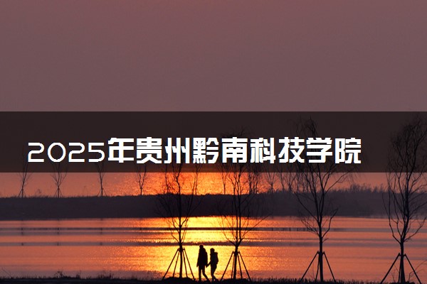 2025年贵州黔南科技学院多少分能考上 最低分及位次