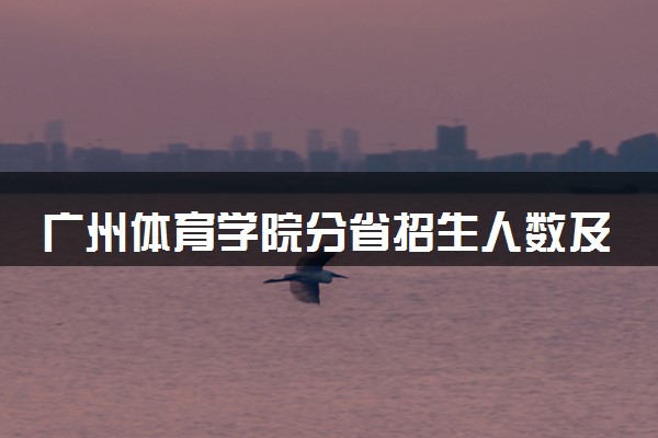 广州体育学院分省招生人数及招生专业2025年招生计划参考