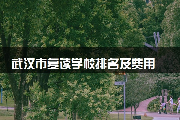 武汉市复读学校排名及费用 2025高考复读学校一览