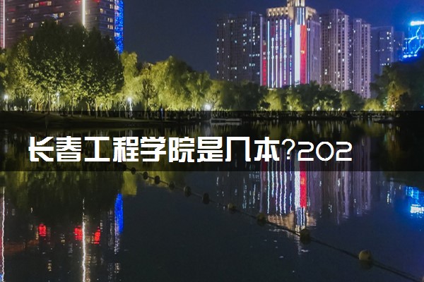 长春工程学院是几本？2025年各省录取分数线预测及报考建议