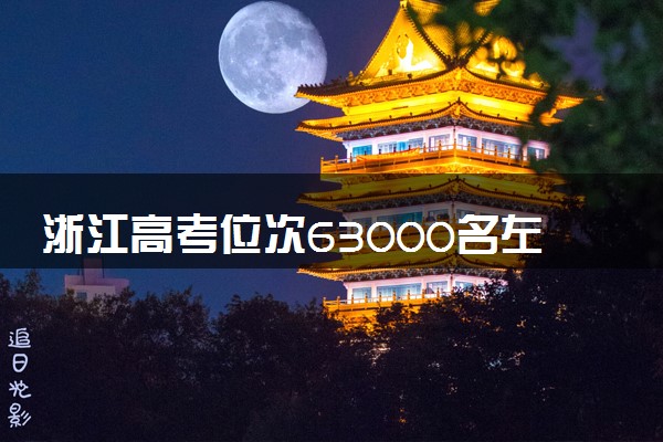 浙江高考位次63000名左右报什么大学好（2025年参考）