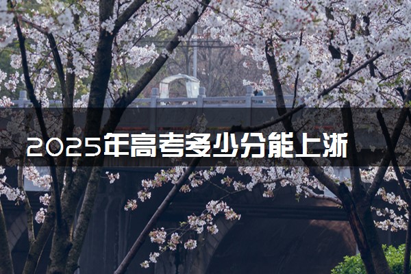 2025年高考多少分能上浙江万里学院？预测各省份录取分数线（附2024年数据及报考指南）