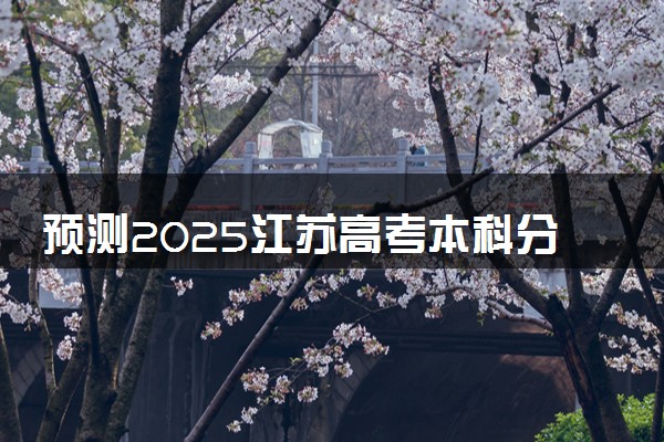 预测2025江苏高考本科分数线 最低多少分可以上本科大学