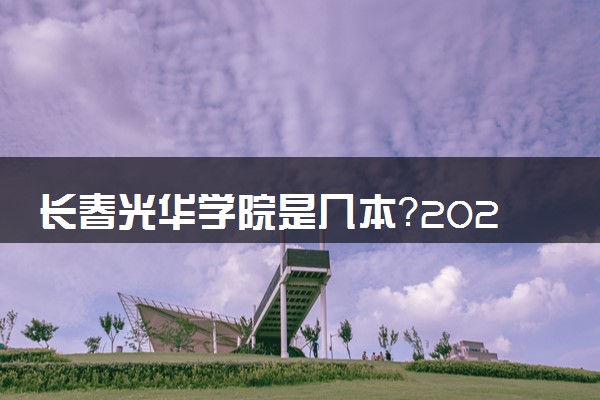 长春光华学院是几本？2025年各省录取分数线预测及报考建议