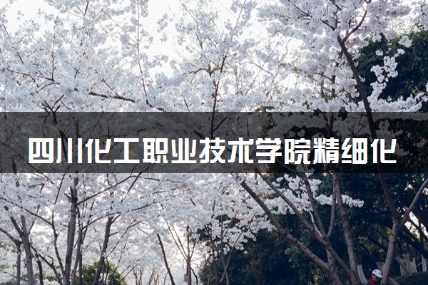 四川化工职业技术学院精细化工技术专业怎么样 录取分数线多少