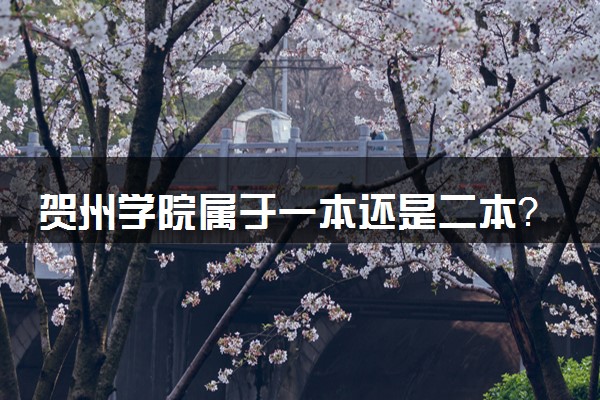 贺州学院属于一本还是二本？本科一批、二批的区别及报考建议