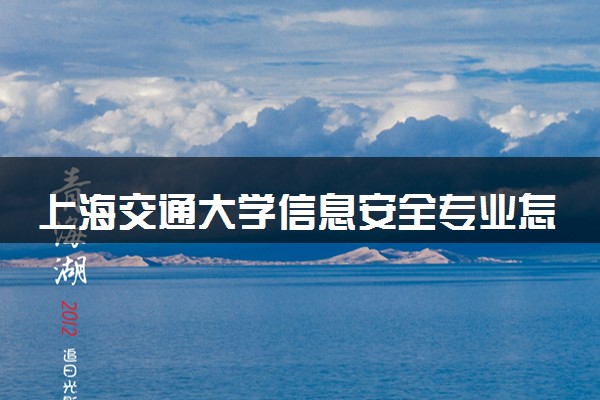 上海交通大学信息安全专业怎么样 录取分数线多少