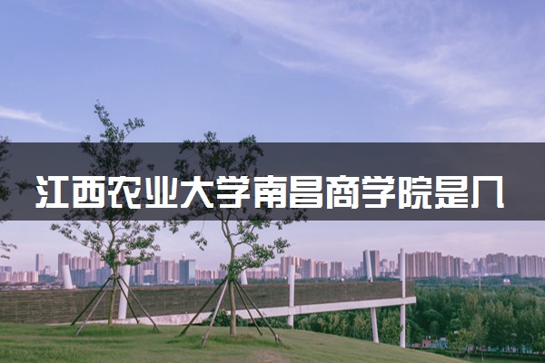 江西农业大学南昌商学院是几本？属于一本还是二本？2025年分数线预测及报考建议
