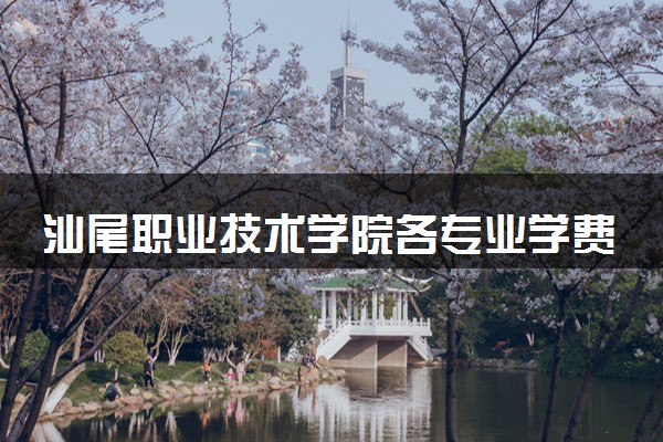 汕尾职业技术学院各专业学费多少钱一年 收费标准是什么