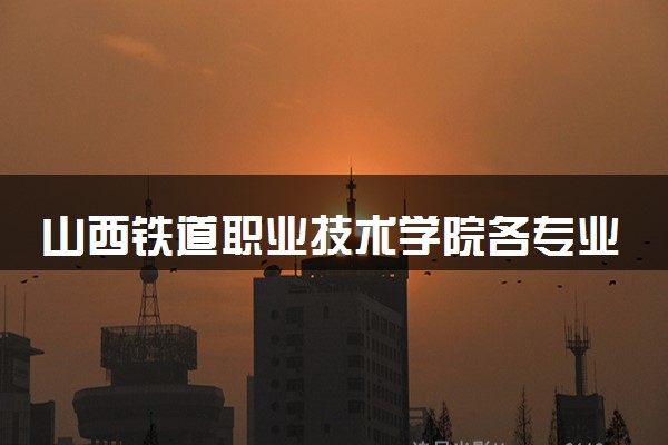 山西铁道职业技术学院各专业学费多少钱一年 收费标准是什么