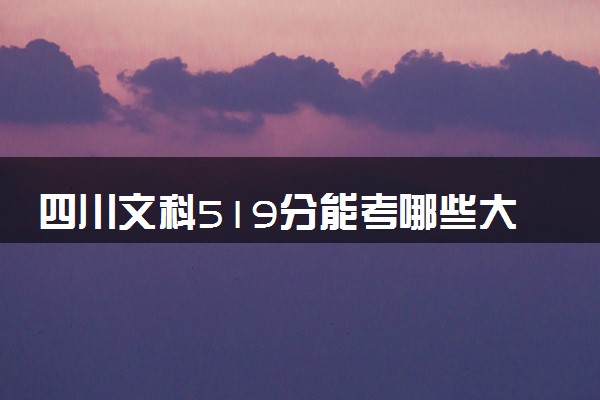 四川文科519分能考哪些大学 2025考生稳上的大学名单