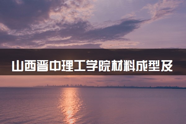 山西晋中理工学院材料成型及控制工程专业怎么样 录取分数线多少