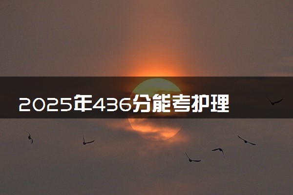 2025年436分能考护理专业吗 436分护理专业大学推荐