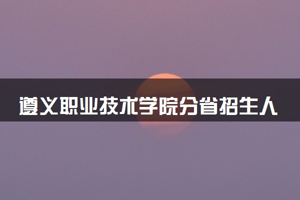 遵义职业技术学院分省招生人数及招生专业2025年招生计划参考