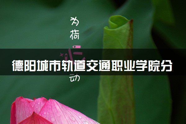 德阳城市轨道交通职业学院分省招生人数及招生专业2025年招生计划参考