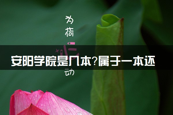 安阳学院是几本？属于一本还是二本？2025年分数线预测及报考建议