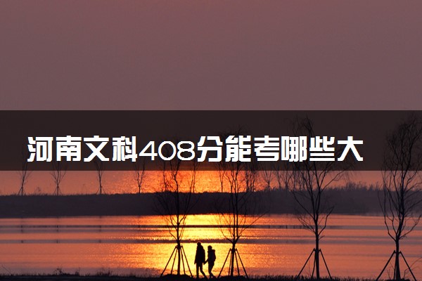 河南文科408分能考哪些大学 2025考生稳上的大学名单