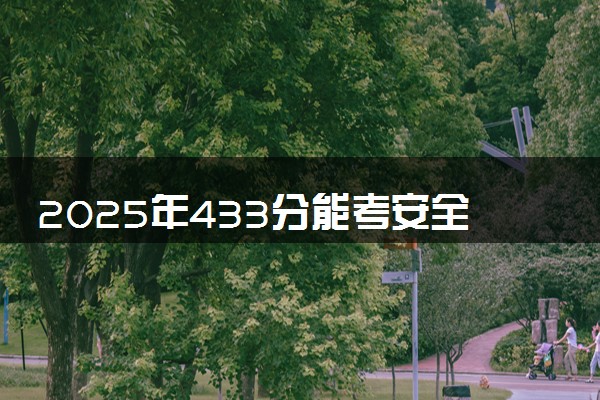 2025年433分能考安全技术与管理专业吗 433分安全技术与管理专业大学推荐