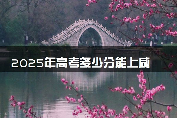 2025年高考多少分能上咸阳职业技术学院？预测各省份录取分数线（附2024年数据及报考指南）