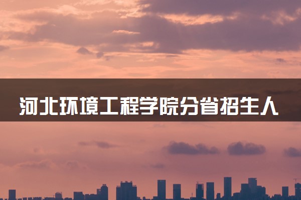 河北环境工程学院分省招生人数及招生专业2025年招生计划参考