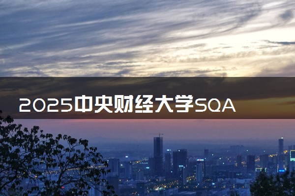 2025中央财经大学SQA-AD国际本科录取要求 满足什么条件