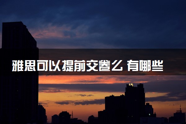 雅思可以提前交卷么 有哪些规定要求