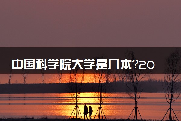 中国科学院大学是几本？2025年高考多少分能上及报考建议