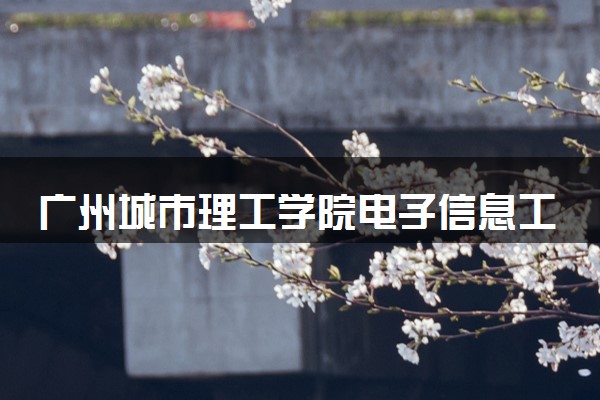 广州城市理工学院电子信息工程专业怎么样 录取分数线多少