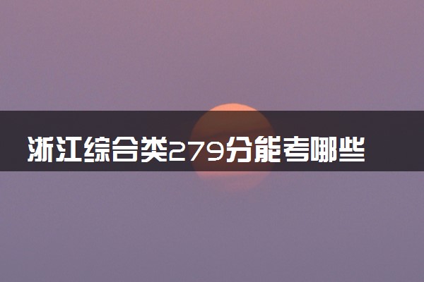浙江综合类279分能考哪些大学 2025考生稳上的大学名单