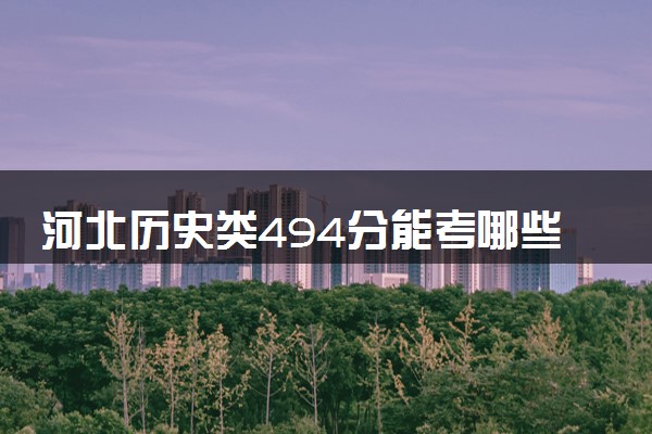 河北历史类494分能考哪些大学 2025考生稳上的大学名单