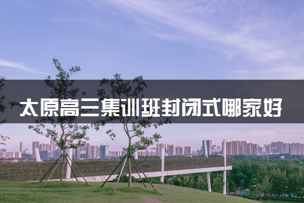 太原高三集训班封闭式哪家好