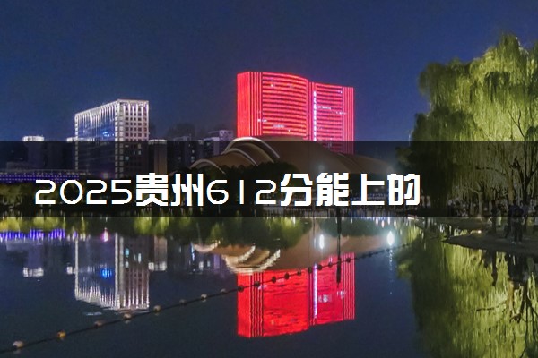 2025贵州612分能上的大学有哪些 可以报考院校名单