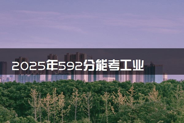 2025年592分能考工业设计专业吗 592分工业设计专业大学推荐