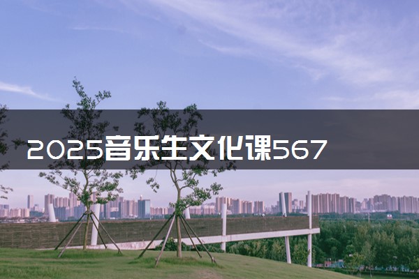 2025音乐生文化课567分能上华中农业大学吗