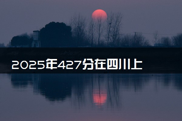 2025年427分在四川上什么大学好 近三年录取分数线是多少