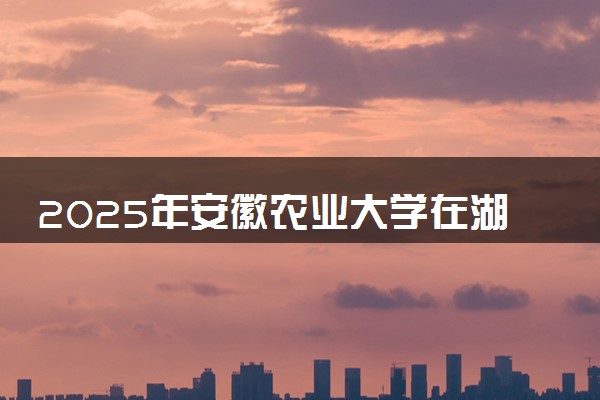 2025年安徽农业大学在湖北招生代码及专业代码 安徽农业大学湖北代码是多少？怎么查询？