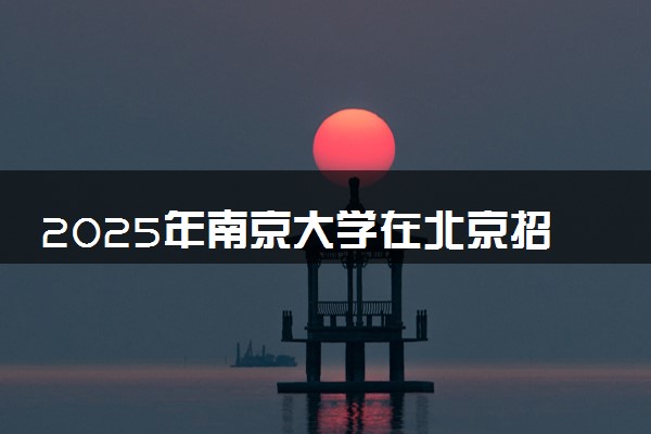 2025年南京大学在北京招生代码：3210 专业代码及报考指南