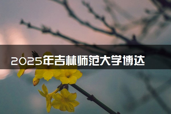 2025年吉林师范大学博达学院在内蒙古招生代码及专业代码 吉林师范大学博达学院内蒙古代码是多少？怎么查询？