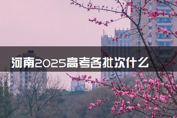河南2025高考各批次什么时候填报志愿 有几天时间