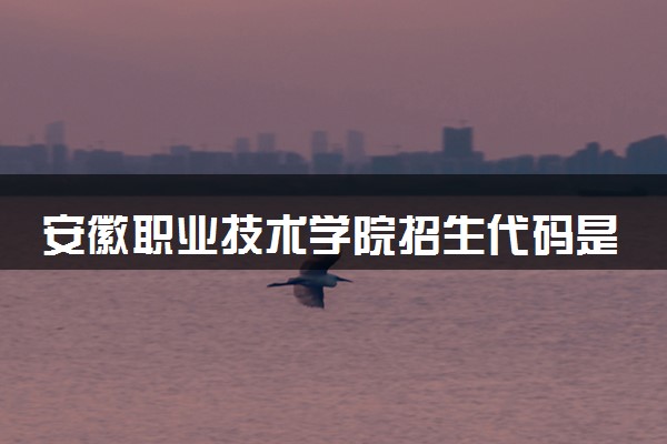 安徽职业技术学院招生代码是多少 附专业代码对照表（2025参考）